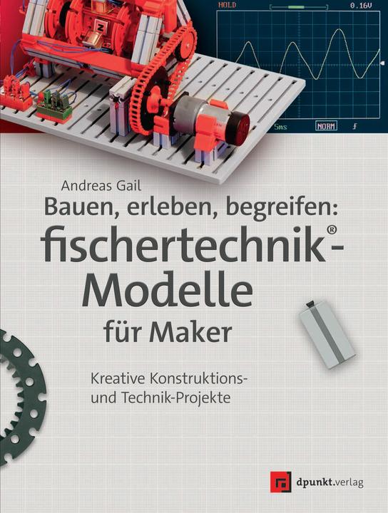 Produktbild Bauen, erleben, begreifen: fischertechnik®-Modelle für Maker (Deutsch, Andreas Gail, 2018)