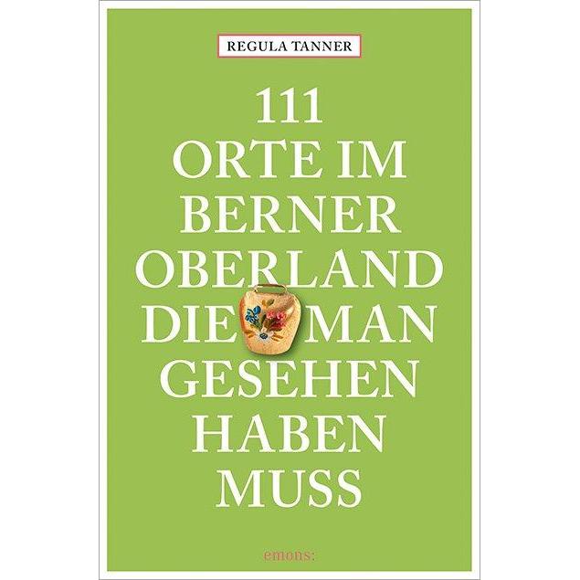 111 Orte im Berner Oberland, die man gesehen haben muss, Ratgeber von Regula Tanner