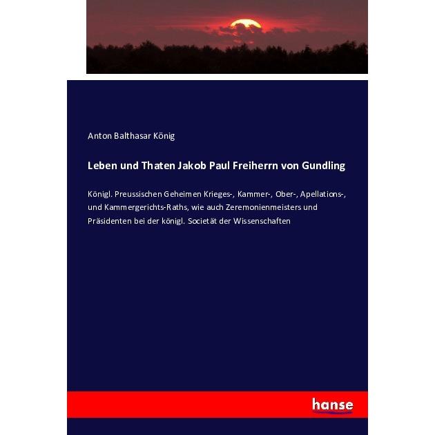Leben und Thaten Jakob Paul Freiherrn von Gundling, Fachbücher von Anton Balthasar König