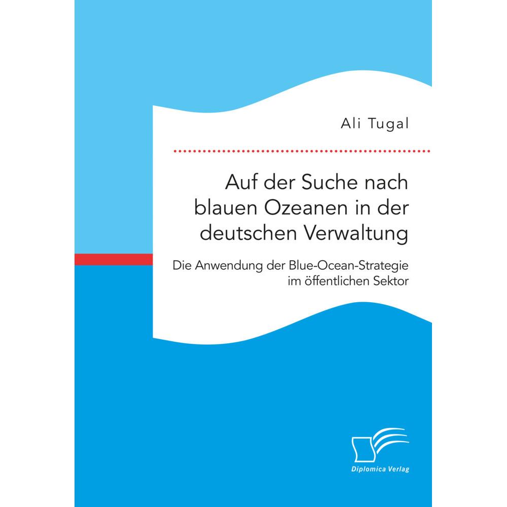 Auf der Suche nach blauen Ozeanen in der deutschen Verwaltung. Die Anwendung der Blue-Ocean-Strategi, Fachbücher von Ali...
