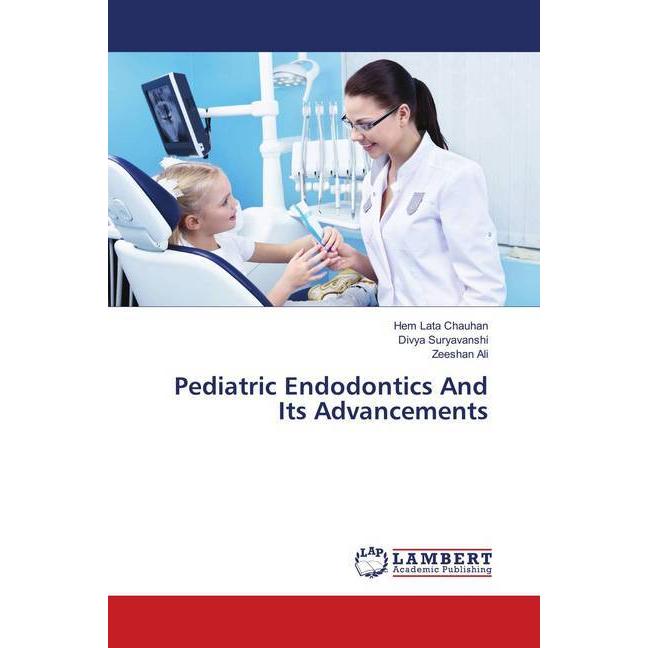 Pediatric Endodontics And Its Advancements, Fachbücher von Hem Lata Chauhan, Divya Suryavanshi, Zeeshan Ali