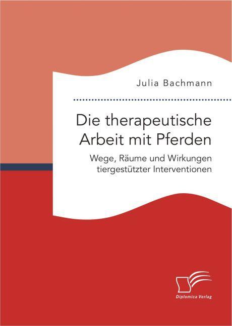 Produktbild Die therapeutische Arbeit mit Pferden. Wege, Räume und Wirkungen tiergestützter Interventionen (Deutsch, Julia Bachmann, 2016)