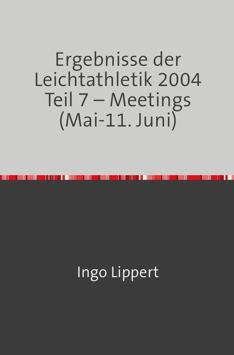 Ergebnisse der Leichtathletik 2004 Teil 7 - Meetings (Mai-11. Juni) (Ingo Lippert, 2018)