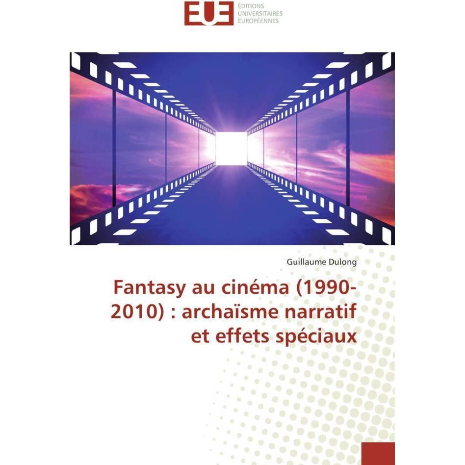 Fantasy au cinéma (1990-2010) : archaïsme narratif et effets spéciaux, Fachbücher von Guillaume Dulong