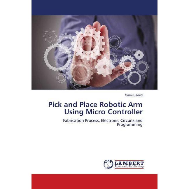 Pick and Place Robotic Arm Using Micro Controller, Fachbücher von Sami Saeed