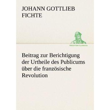 Beitrag zur Berichtigung der Urtheile des Publicums über die französische Revolution., Belletristik von Johann Gottlieb ...