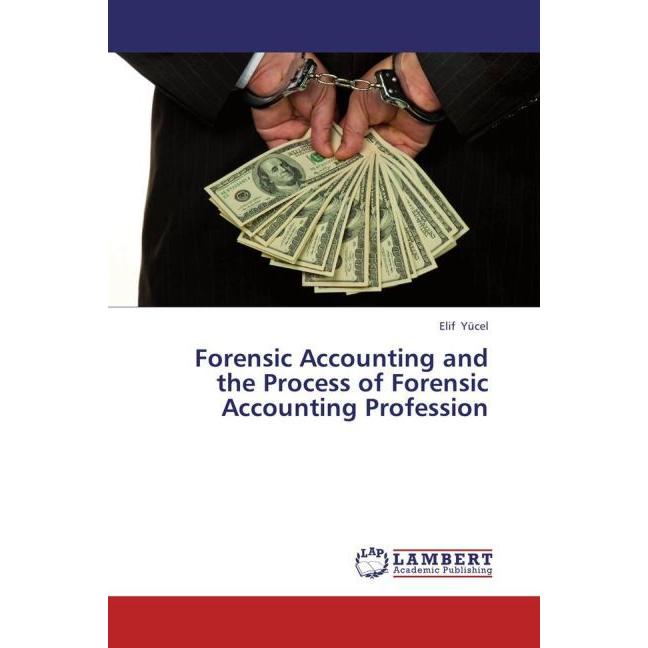 Forensic Accounting and the Process of Forensic Accounting Profession, Fachbücher von Elif Yücel