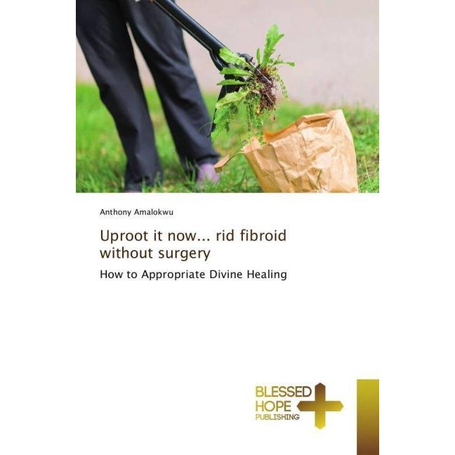 Uproot it now... rid fibroid without surgery, Sachbücher von Anthony Amalokwu