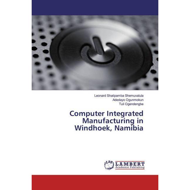 Computer Integrated Manufacturing in Windhoek, Namibia, Fachbücher von Leonard Shatipamba Shemuvalula, Adedayo Ogunmokun...
