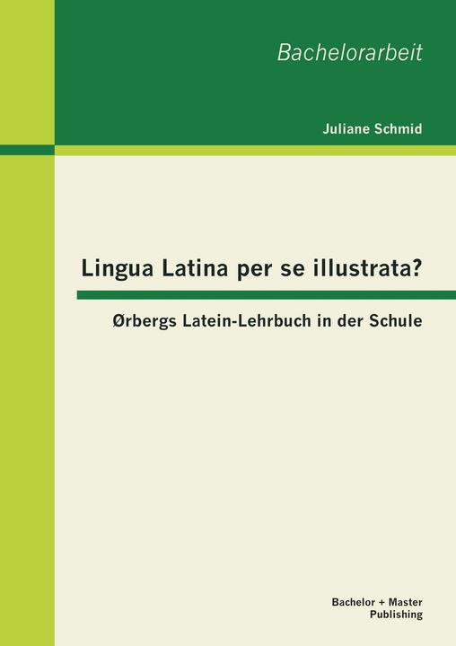 Produktbild Bachelor + Master Lingua Latina per se illustrata? Ørbergs Latein-Lehrbuch in der Schule (Deutsch, Juliane Schmid, 2013)