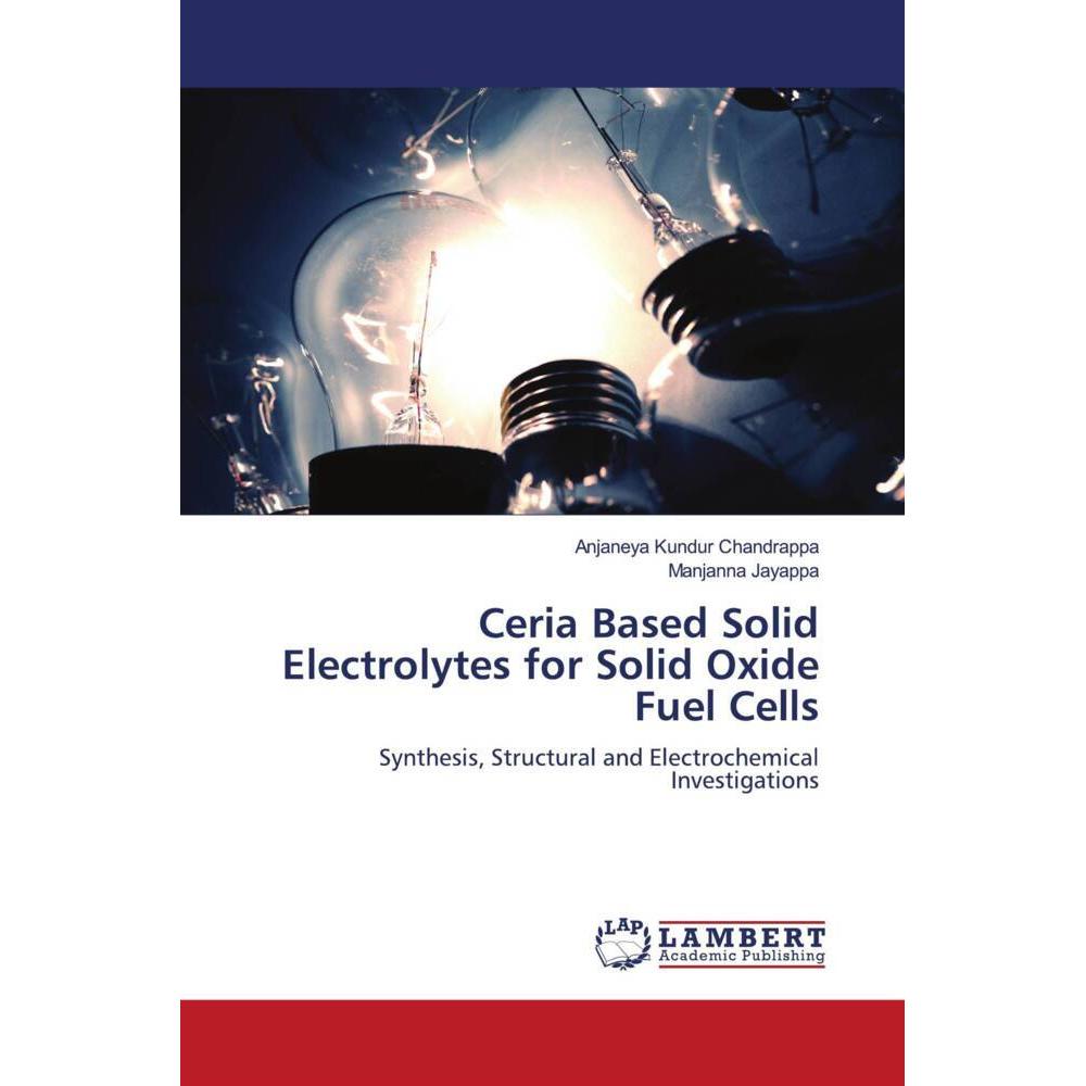 Ceria Based Solid Electrolytes for Solid Oxide Fuel Cells, Fachbücher von Anjaneya Kundur Chandrappa, Manjanna Jayappa