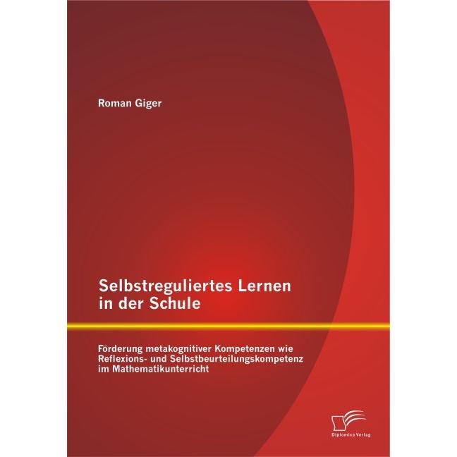 Selbstreguliertes Lernen in der Schule: Förderung metakognitiver Kompetenzen wie Reflexions- und..., Fachbücher