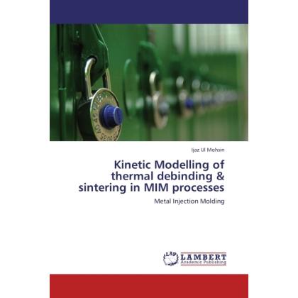 Kinetic Modelling of thermal debinding & sintering in MIM processes, Fachbücher von Ijaz Ul Mohsin