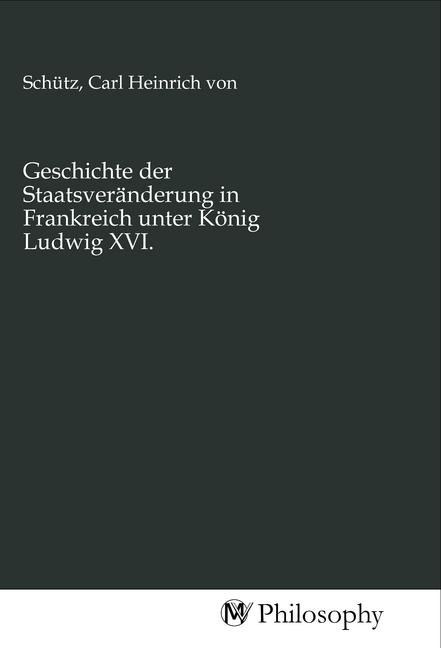Immagine prodotto Geschichte der Staatsveränderung in Frankreich unter König Ludwig XVI. (Carl Heinrich von Schütz, 2020)