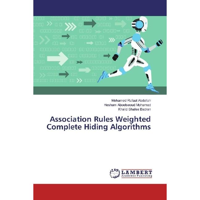 Association Rules Weighted Complete Hiding Algorithms, Fachbücher von Mohamed Refaat Abdellah, Khalid Shafee Badran, Hes...