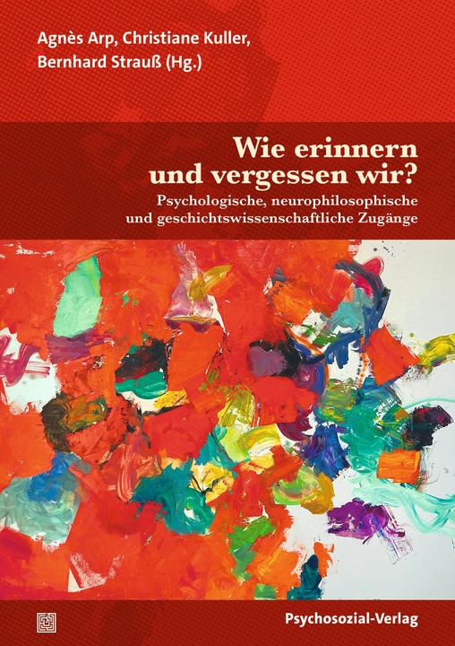Wie erinnern und vergessen wir? (Deutsch, Hans Joachim Markowitsch, Christiane Kuller, Agnès Arp, Bernhard Strauss, Grit Wesser, Sascha Benjamin Fink, Sabine Schmolinsky, Ilka Quindeau, Hariet Kirschner, Marie Busch, Carsta Langner, Alexander von Plato, 2024)