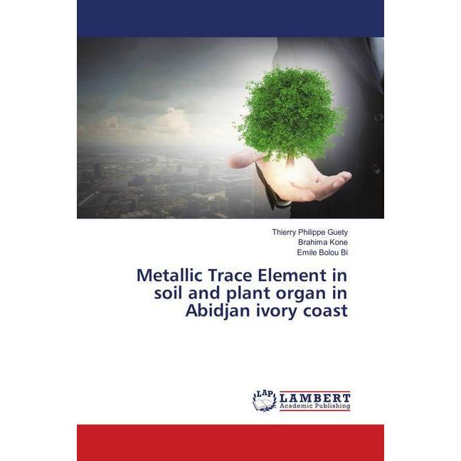 Metallic Trace Element in soil and plant organ in Abidjan ivory coast, Fachbücher von Brahima Koné, Emile Bolou Bi, Thie...
