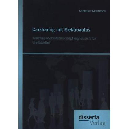 Carsharing mit Elektroautos: Welches Mobilitätskonzept eignet sich für Grossstädte?, Fachbücher von Cornelius Kiermasch