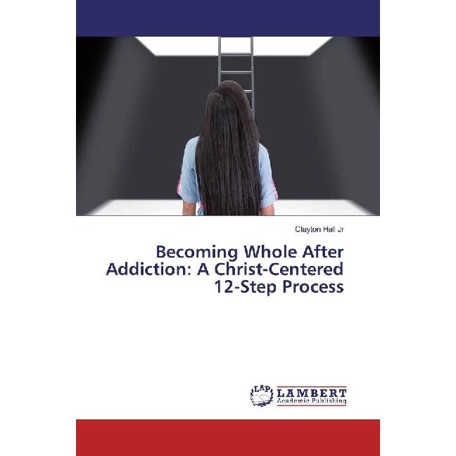 Becoming Whole After Addiction: A Christ-Centered 12-Step Process, Sachbücher von Clayton Hall