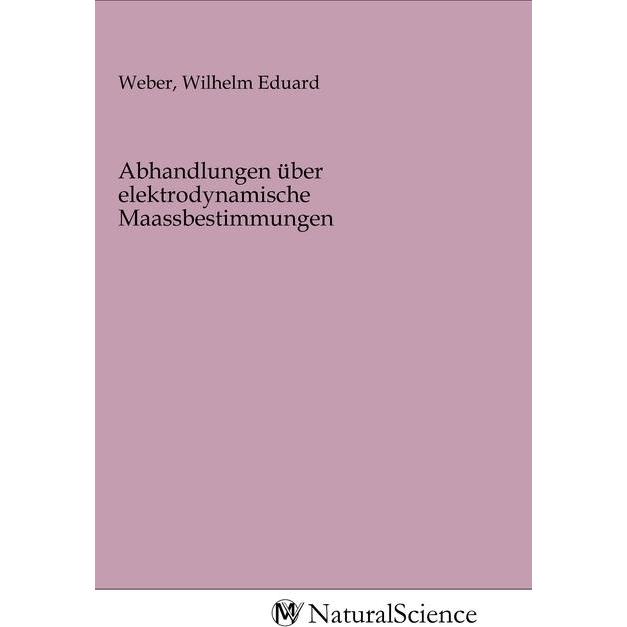 Abhandlungen über elektrodynamische Maassbestimmungen, Fachbücher von Wilhelm Eduard Weber