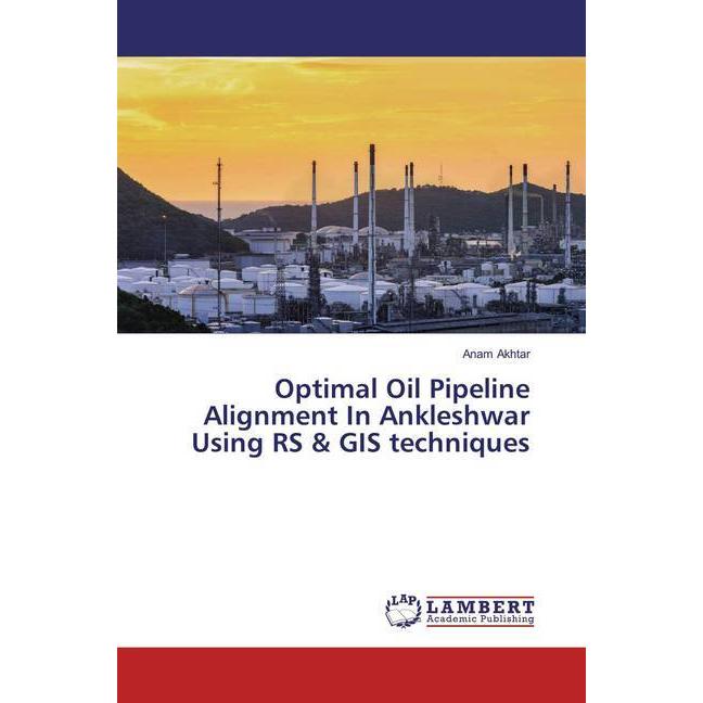 Optimal Oil Pipeline Alignment In Ankleshwar Using RS & GIS techniques, Fachbücher von Anam Akhtar