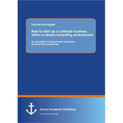 How To Start Up A Software Business Within A Cloud Computing Environment, Fachbücher