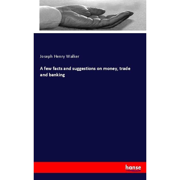 A few facts and suggestions on money, trade and banking, Ratgeber von Joseph Henry Walker
