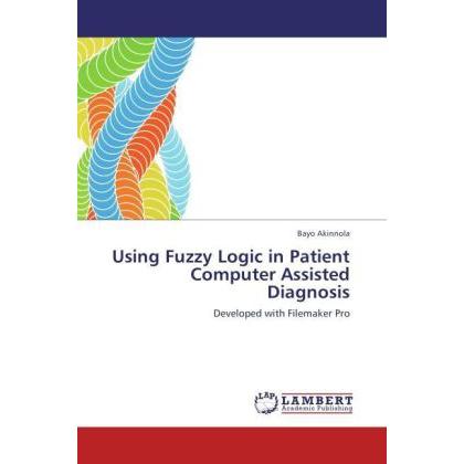 Using Fuzzy Logic in Patient Computer Assisted Diagnosis, Fachbücher von Bayo Akinnola
