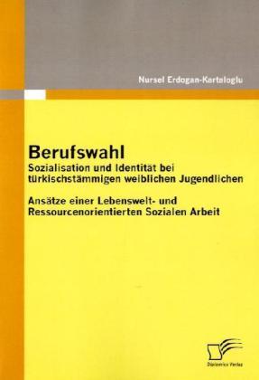 Produktbild Berufswahl: Sozialisation und Identität bei türkischstämmigen weiblichen Jugendlichen (Deutsch, Nursel Erdogan-Kartaloglu, 2010)