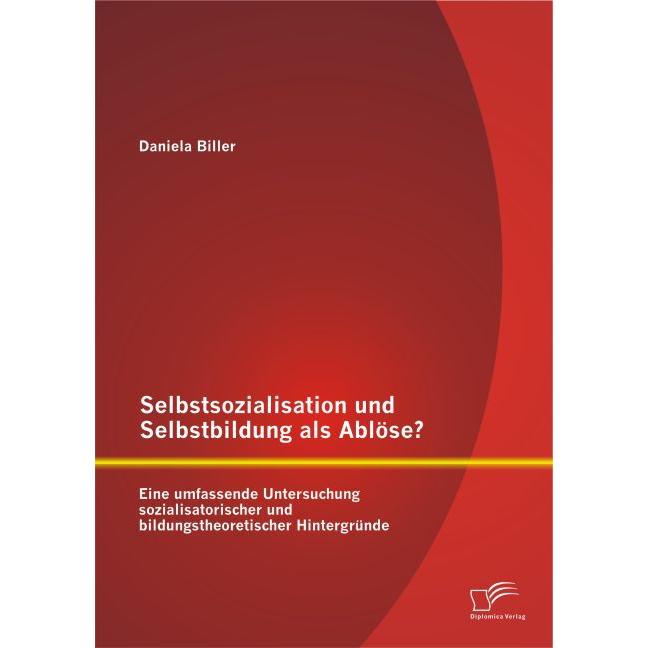 Selbstsozialisation und Selbstbildung als Ablöse? Eine umfassende Untersuchung sozialisatorischer..., Fachbücher von Dan...