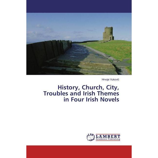 History, Church, City, Troubles and Irish Themes in Four Irish Novels, Fachbücher von Hrvoje Vukovic