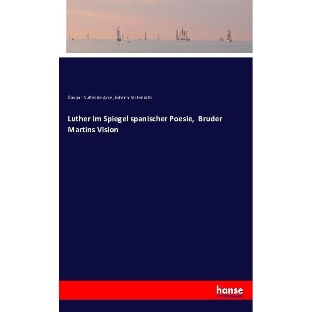 Luther im Spiegel spanischer Poesie, Bruder Martins Vision, Belletristik von Gaspar Nuñez de Arce, Johann Fastenrath