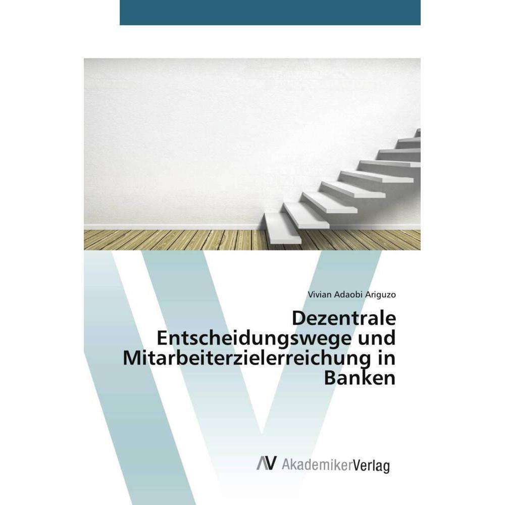 Dezentrale Entscheidungswege und Mitarbeiterzielerreichung in Banken, Fachbücher von Vivian Adaobi Ariguzo