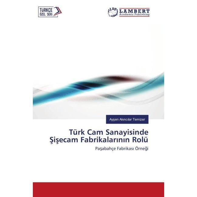 Türk Cam Sanayisinde Sisecam Fabrikalarinin Rolü, Fachbücher von Aysen Akincilar Temizer