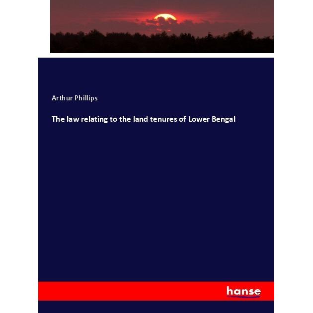 The law relating to the land tenures of Lower Bengal, Fachbücher von Arthur Phillips