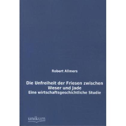 Die Unfreiheit der Friesen zwischen Weser und Jade, Sachbücher von Robert Allmers