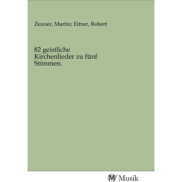 82 geistliche Kirchenlieder zu fünf Stimmen., Fachbücher von Martin Eitner, Robert Zeuner