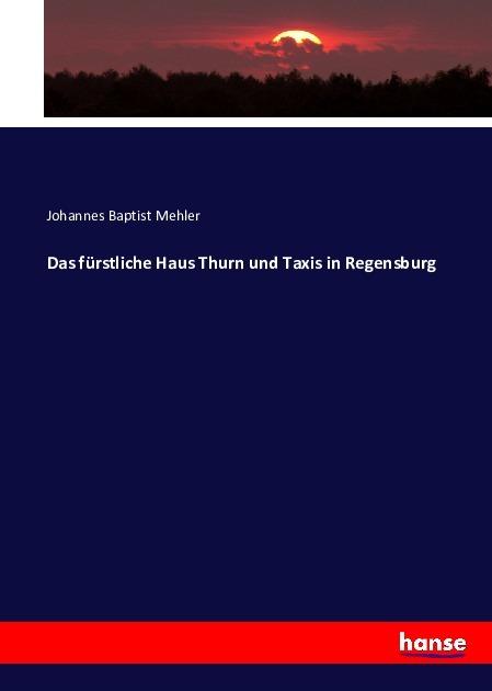 Produktbild Das fürstliche Haus Thurn und Taxis in Regensburg (Deutsch, Johannes Baptist Mehler, 2016)