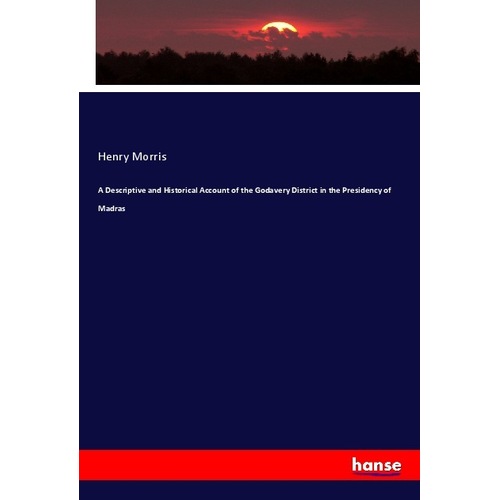 A Descriptive and Historical Account of the Godavery District in the Presidency of Madras, Fachbücher von Henry Morris
