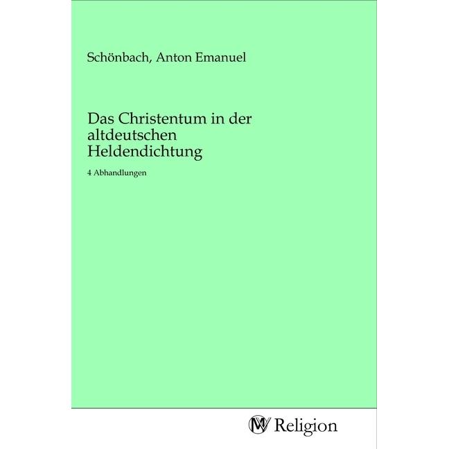 Das Christentum in der altdeutschen Heldendichtung, Sachbücher von Anton Emanuel Schönbach