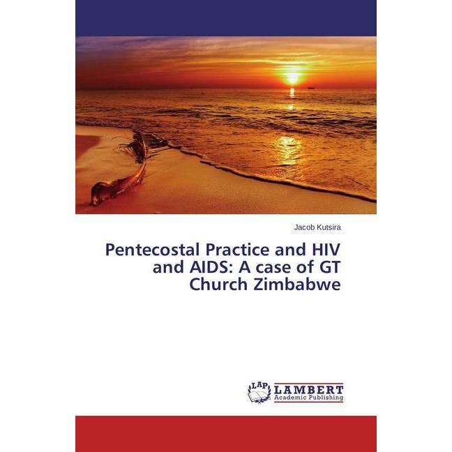 Pentecostal Practice and HIV and AIDS: A case of GT Church Zimbabwe, Sachbücher von Jacob Kutsira