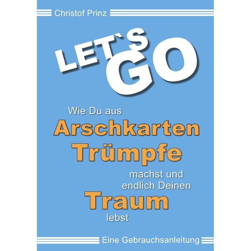 LET'S GO Wie du aus Arschkarten Trümpfe machst und endlich deinen Traum lebst, Ratgeber von Christof Prinz