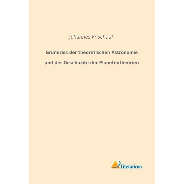 Grundriss der theoretischen Astronomie und der Geschichte der Planetentheorien, Fachbücher von Johannes Frischauf
