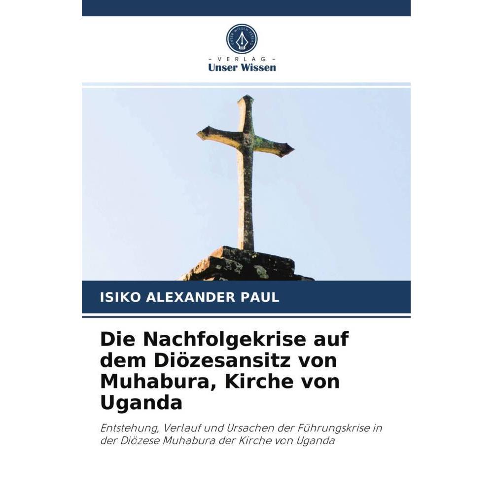 Die Nachfolgekrise auf dem Diözesansitz von Muhabura, Kirche von Uganda, Sachbücher von Isiko Alexander Paul