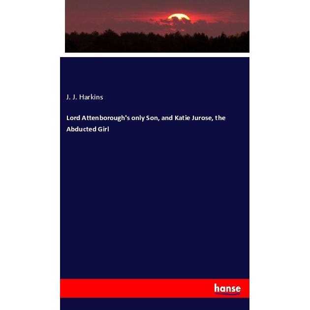 Lord Attenborough's only Son, and Katie Jurose, the Abducted Girl, Fachbücher von J. J. Harkins
