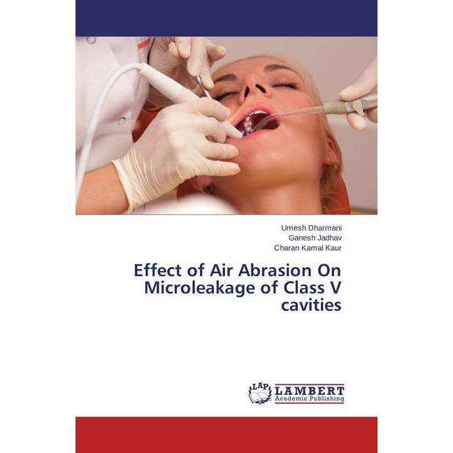 Effect of Air Abrasion On Microleakage of Class V cavities, Fachbücher von Ganesh Jadhav, Umesh Dharmani, Charan Kamal K...