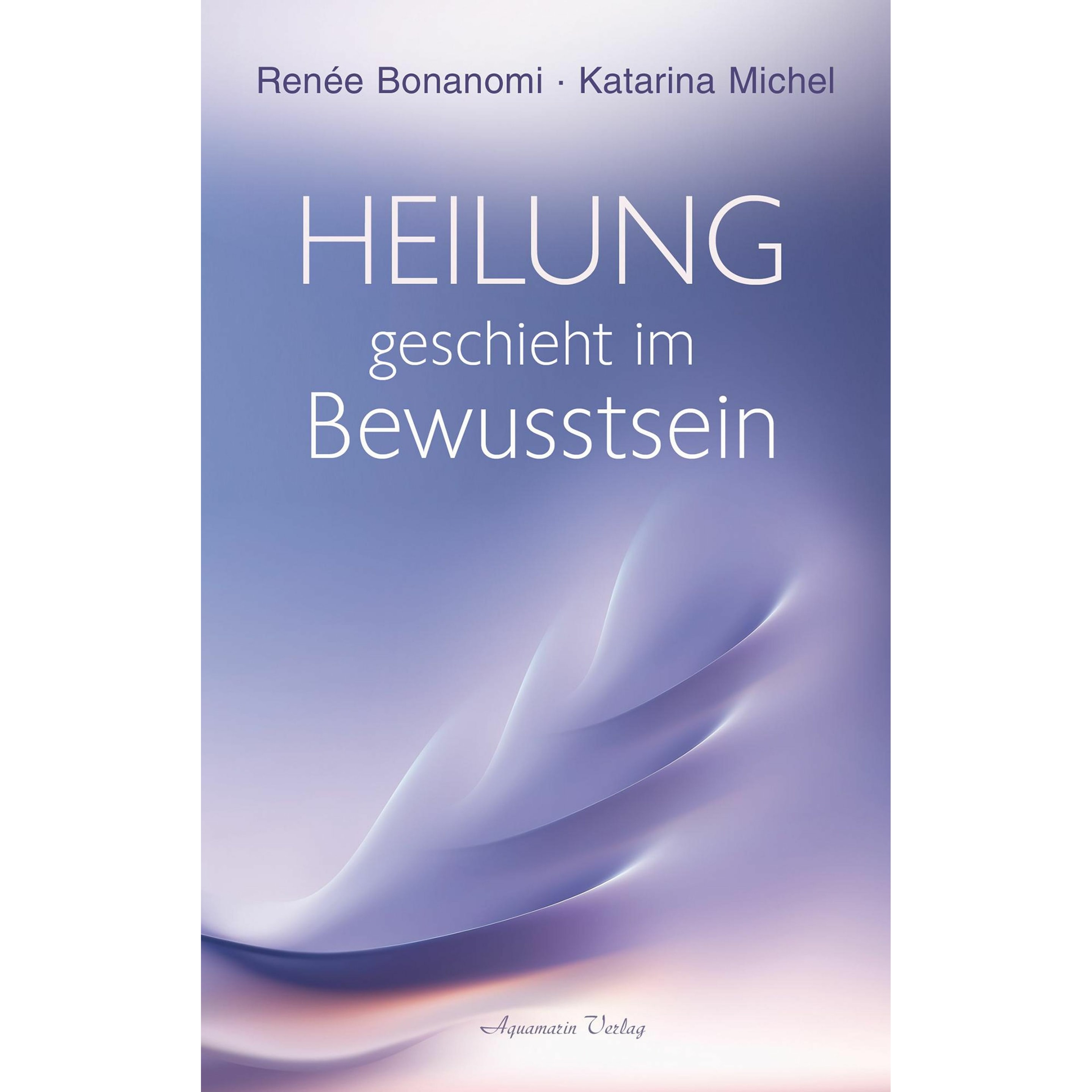 Heilung geschieht im Bewusstsein, Sachbücher von Renée Bonanomi, Katarina Michel