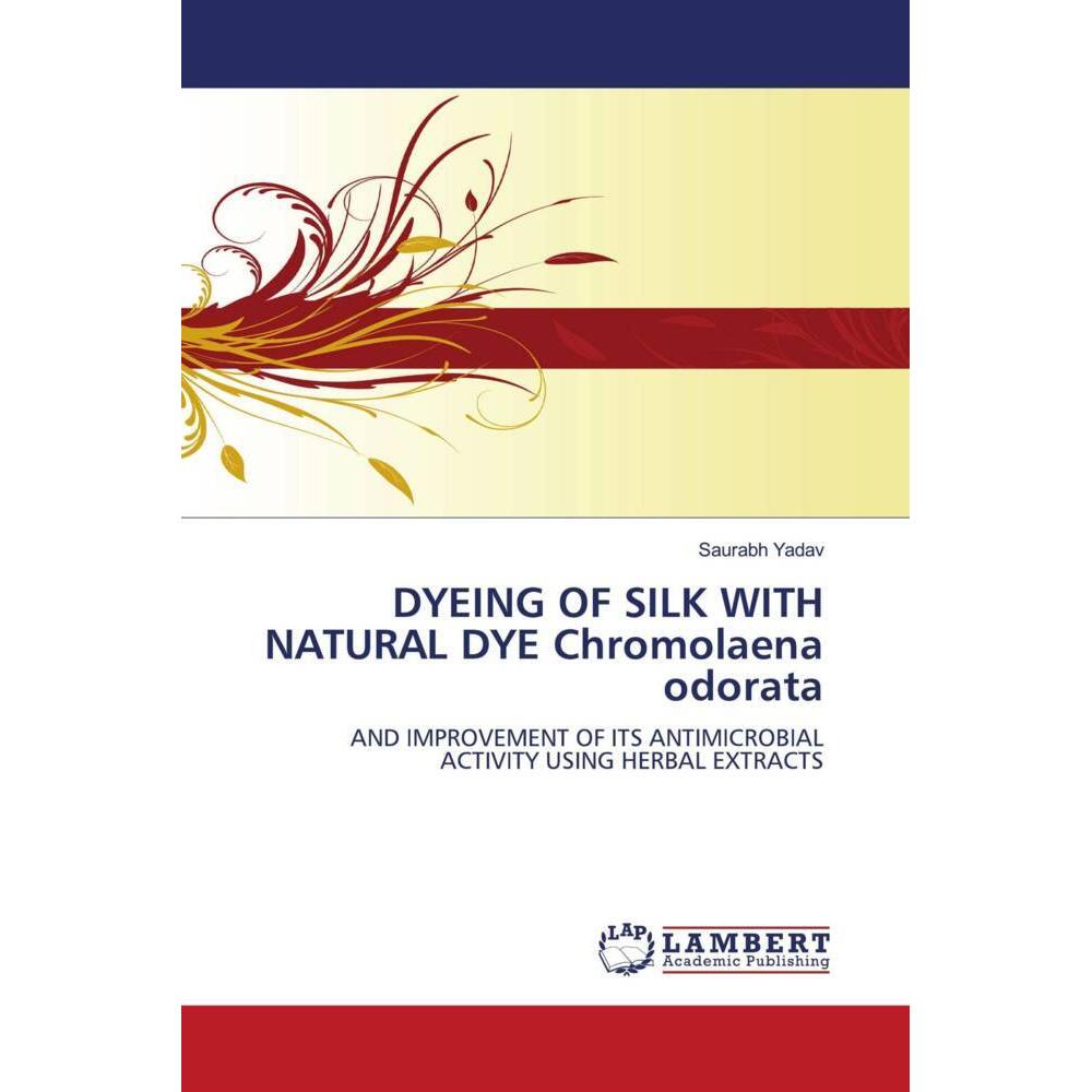 DYEING OF SILK WITH NATURAL DYE Chromolaena odorata, Fachbücher von Saurabh Yadav