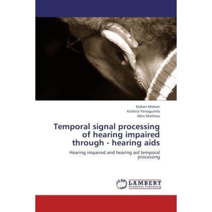 Temporal signal processing of hearing impaired through - hearing aids, Fachbücher von Kishan Mohan, Krishna Yerraguntla,...