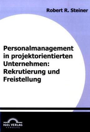 Produktbild Personalmanagement in projektorientierten Unternehmen: Rekrutierung und Freistellung (Deutsch, Robert R. Steiner, 2009)